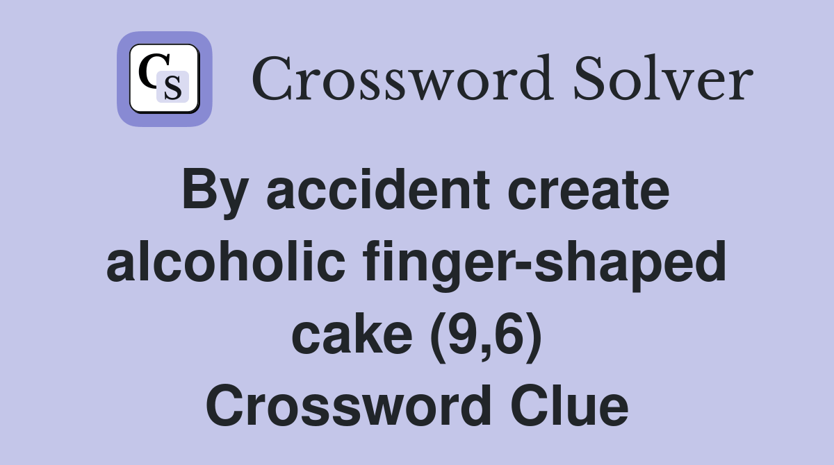 By accident create alcoholic fingershaped cake (9,6) Crossword Clue